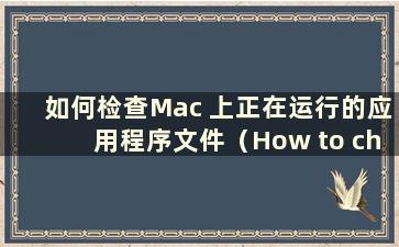 如何检查Mac 上正在运行的应用程序文件（How to check where running applications are on Mac）
